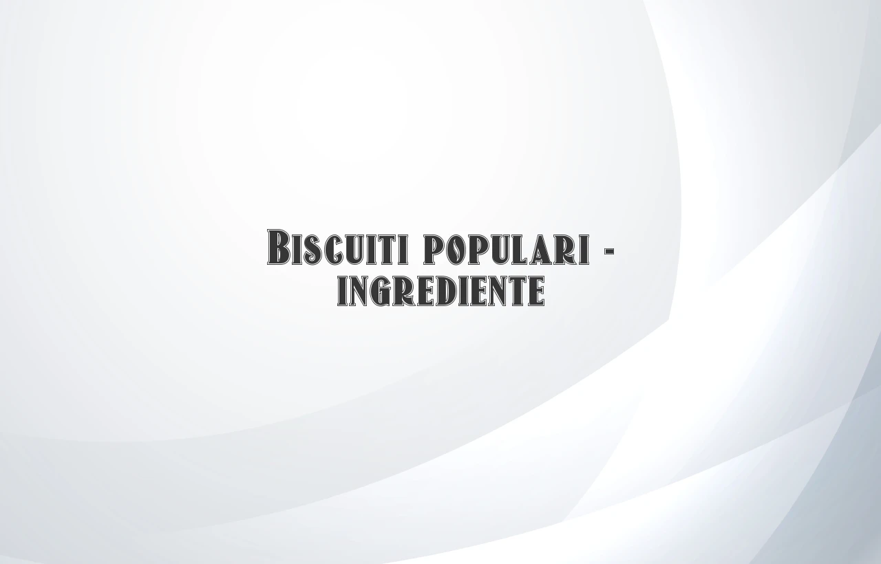 biscuiti populari ingrediente