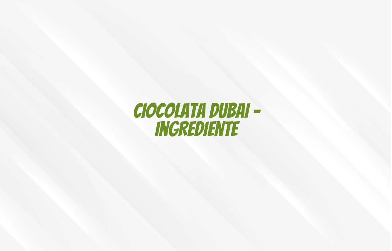 ciocolata dubai ingrediente