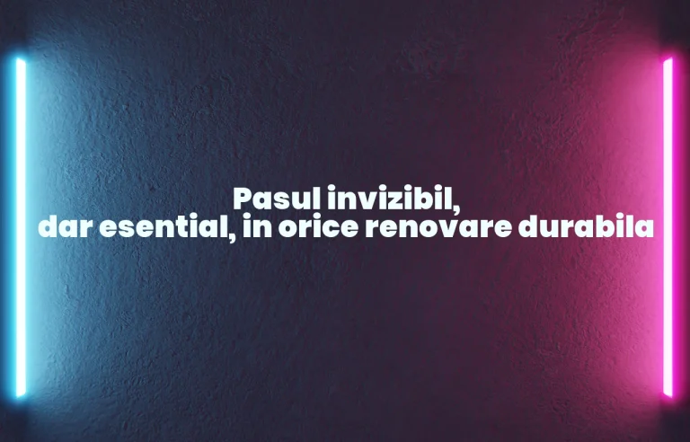 Pasul invizibil, dar esential, in orice renovare durabila