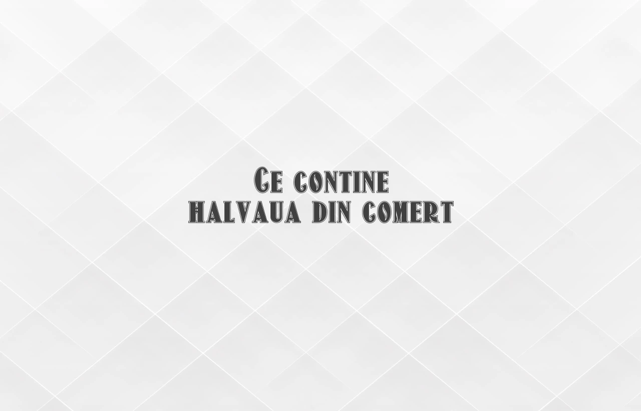 ce contine halvaua din comert
